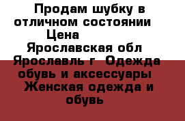 Продам шубку в отличном состоянии. › Цена ­ 14 000 - Ярославская обл., Ярославль г. Одежда, обувь и аксессуары » Женская одежда и обувь   